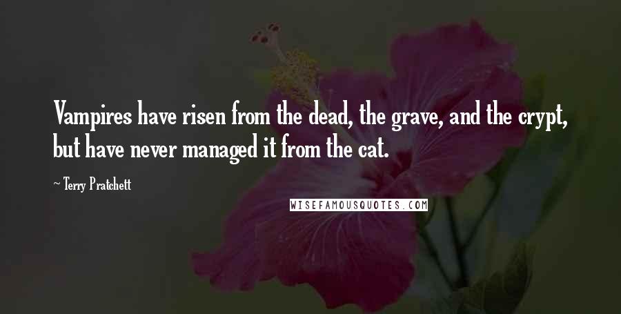 Terry Pratchett Quotes: Vampires have risen from the dead, the grave, and the crypt, but have never managed it from the cat.