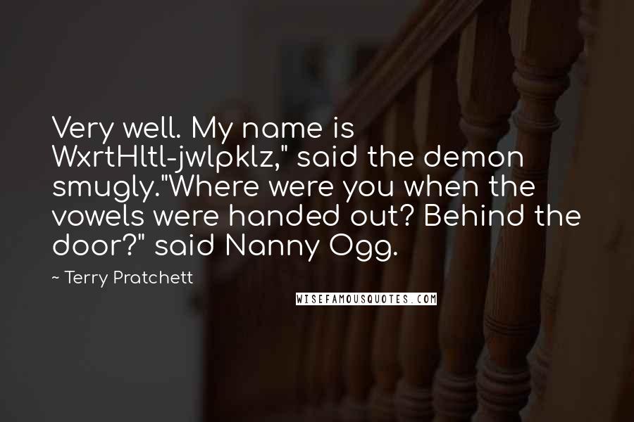 Terry Pratchett Quotes: Very well. My name is WxrtHltl-jwlpklz," said the demon smugly."Where were you when the vowels were handed out? Behind the door?" said Nanny Ogg.