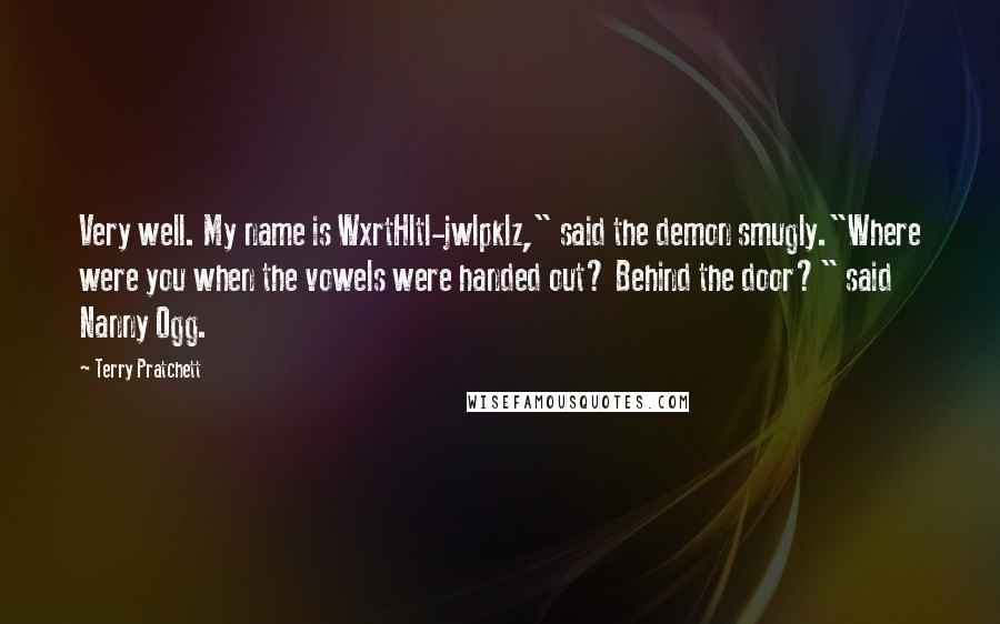 Terry Pratchett Quotes: Very well. My name is WxrtHltl-jwlpklz," said the demon smugly."Where were you when the vowels were handed out? Behind the door?" said Nanny Ogg.