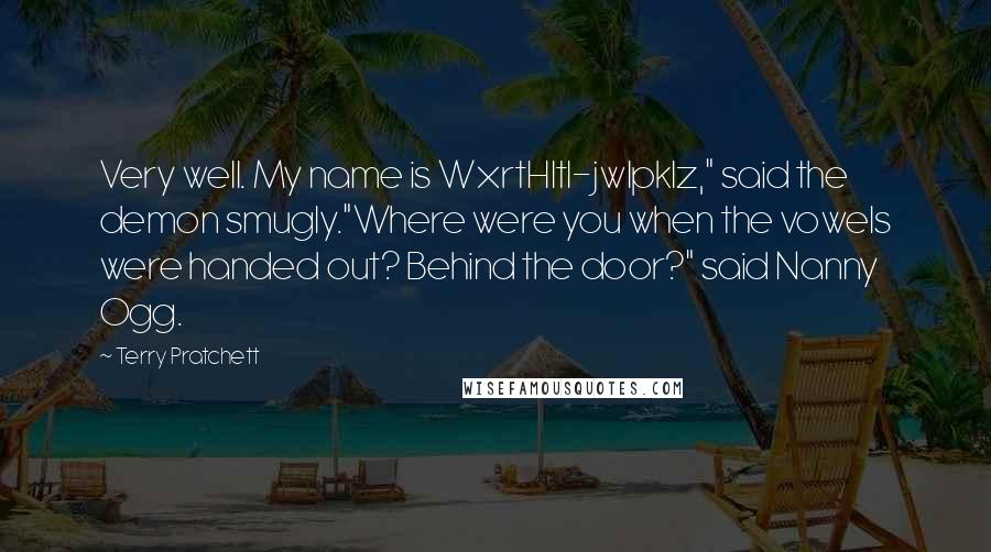 Terry Pratchett Quotes: Very well. My name is WxrtHltl-jwlpklz," said the demon smugly."Where were you when the vowels were handed out? Behind the door?" said Nanny Ogg.