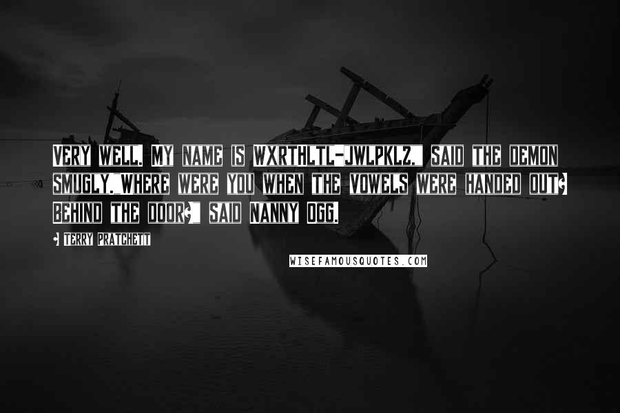Terry Pratchett Quotes: Very well. My name is WxrtHltl-jwlpklz," said the demon smugly."Where were you when the vowels were handed out? Behind the door?" said Nanny Ogg.
