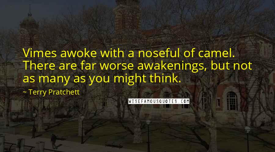 Terry Pratchett Quotes: Vimes awoke with a noseful of camel. There are far worse awakenings, but not as many as you might think.