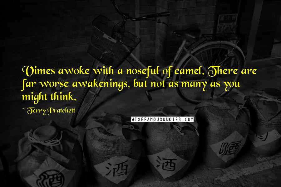 Terry Pratchett Quotes: Vimes awoke with a noseful of camel. There are far worse awakenings, but not as many as you might think.