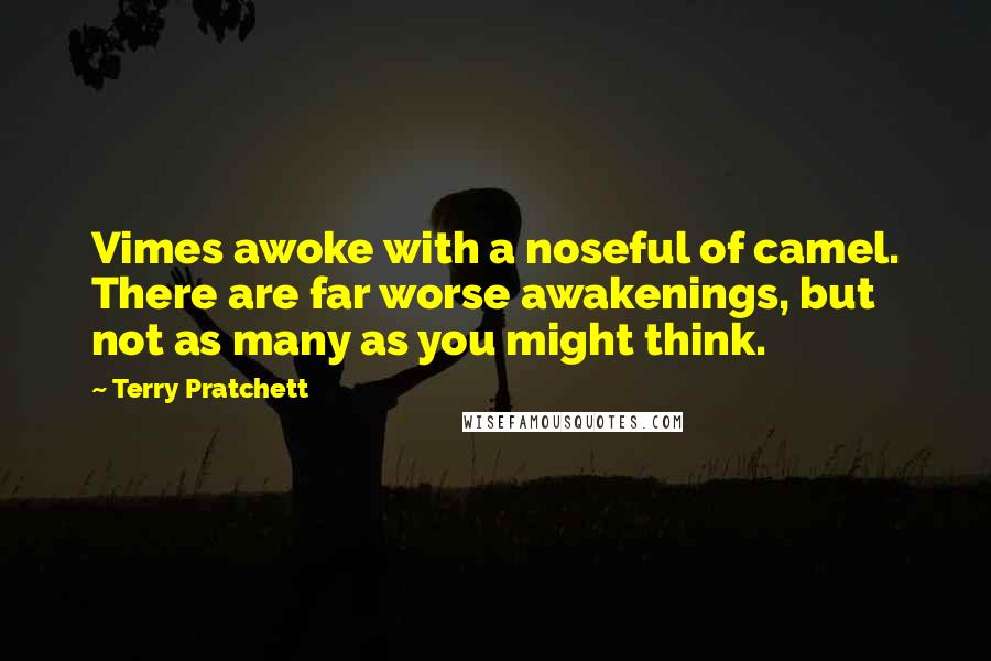 Terry Pratchett Quotes: Vimes awoke with a noseful of camel. There are far worse awakenings, but not as many as you might think.