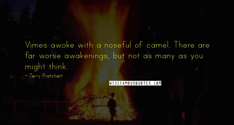 Terry Pratchett Quotes: Vimes awoke with a noseful of camel. There are far worse awakenings, but not as many as you might think.