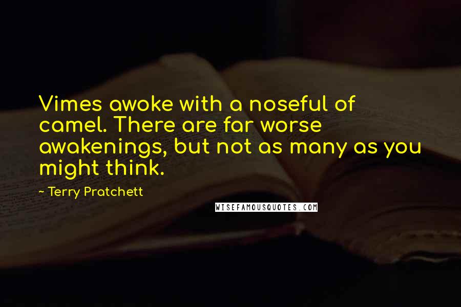 Terry Pratchett Quotes: Vimes awoke with a noseful of camel. There are far worse awakenings, but not as many as you might think.