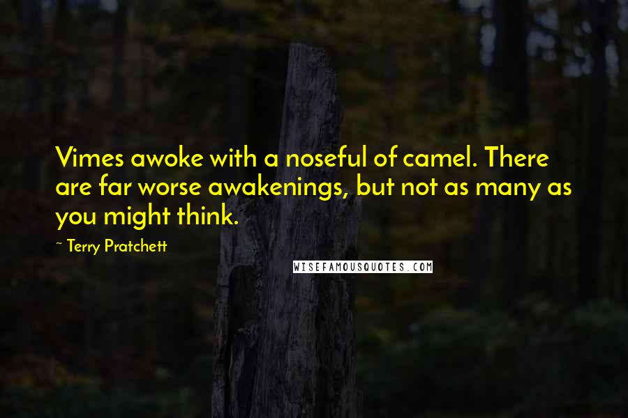 Terry Pratchett Quotes: Vimes awoke with a noseful of camel. There are far worse awakenings, but not as many as you might think.