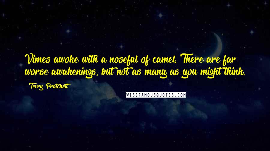 Terry Pratchett Quotes: Vimes awoke with a noseful of camel. There are far worse awakenings, but not as many as you might think.