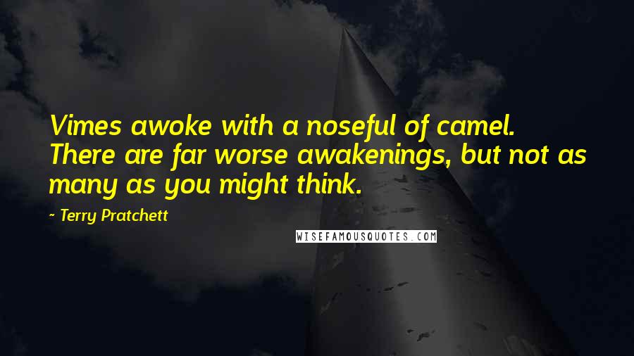 Terry Pratchett Quotes: Vimes awoke with a noseful of camel. There are far worse awakenings, but not as many as you might think.