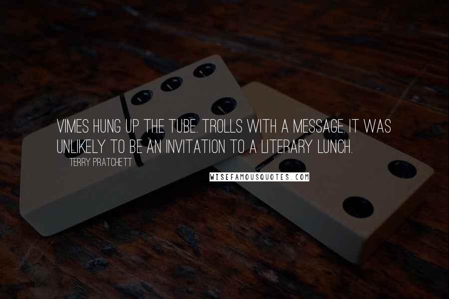 Terry Pratchett Quotes: Vimes hung up the tube. Trolls with a message. It was unlikely to be an invitation to a literary lunch.