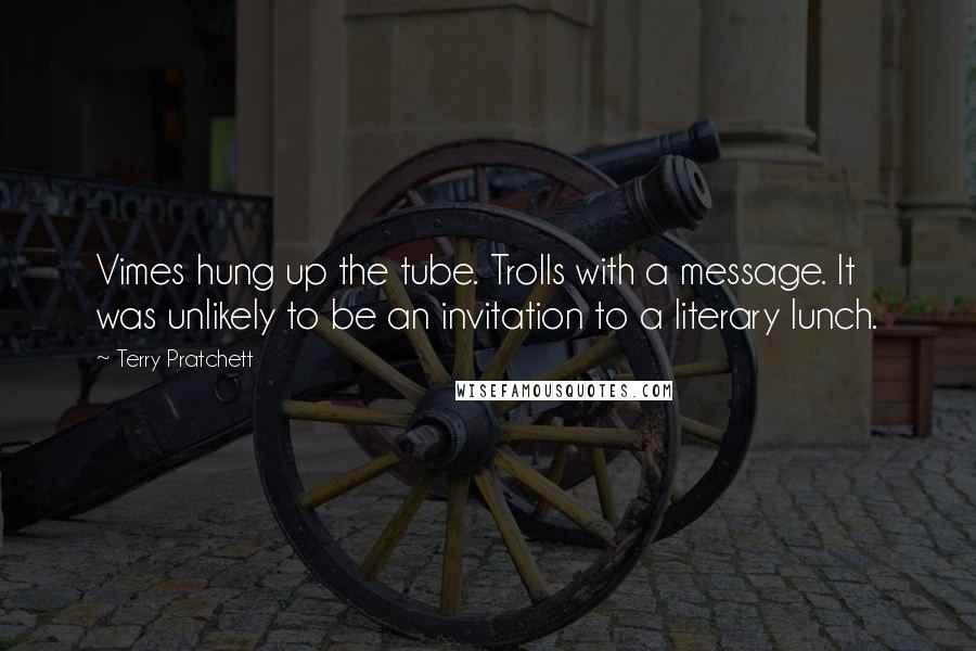 Terry Pratchett Quotes: Vimes hung up the tube. Trolls with a message. It was unlikely to be an invitation to a literary lunch.