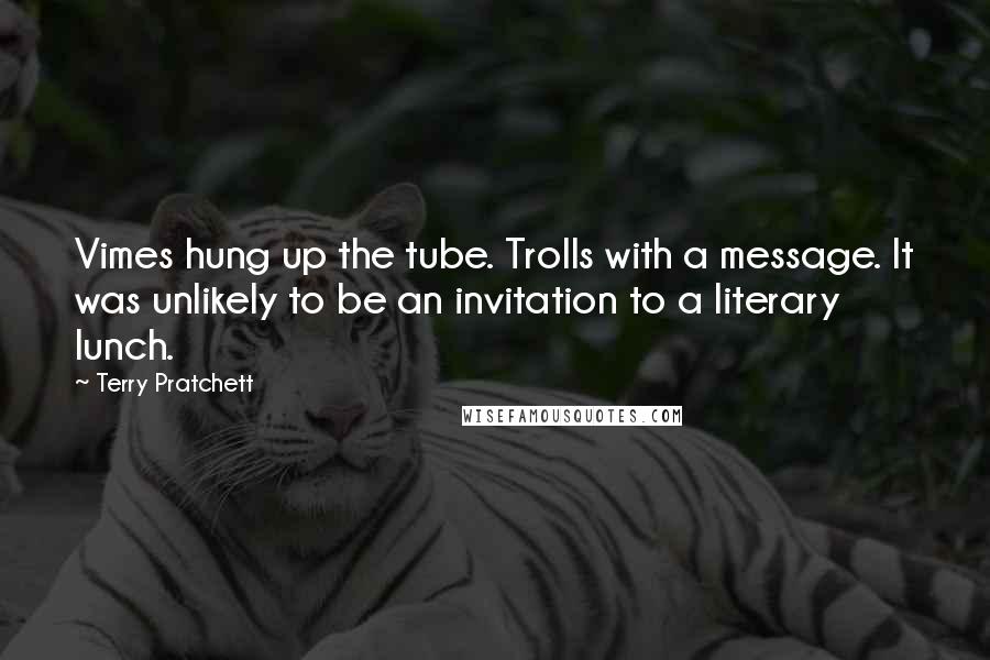 Terry Pratchett Quotes: Vimes hung up the tube. Trolls with a message. It was unlikely to be an invitation to a literary lunch.