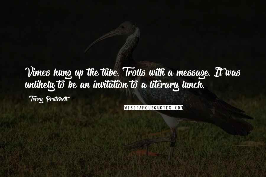 Terry Pratchett Quotes: Vimes hung up the tube. Trolls with a message. It was unlikely to be an invitation to a literary lunch.