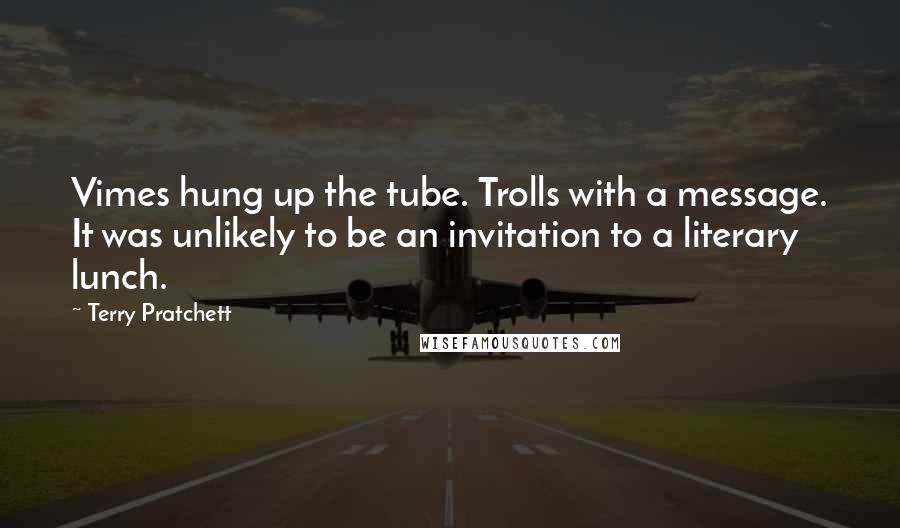 Terry Pratchett Quotes: Vimes hung up the tube. Trolls with a message. It was unlikely to be an invitation to a literary lunch.