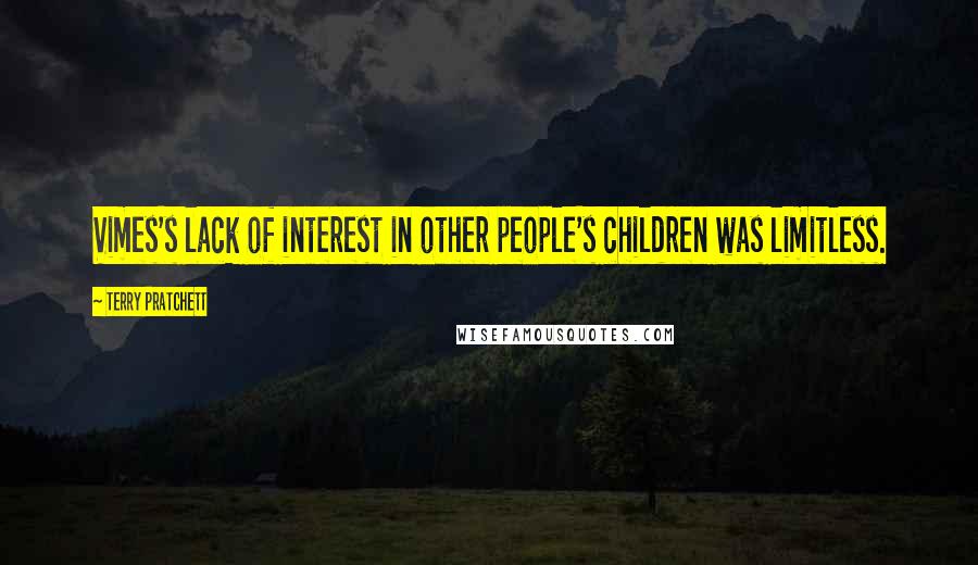 Terry Pratchett Quotes: Vimes's lack of interest in other people's children was limitless.