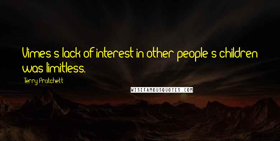 Terry Pratchett Quotes: Vimes's lack of interest in other people's children was limitless.