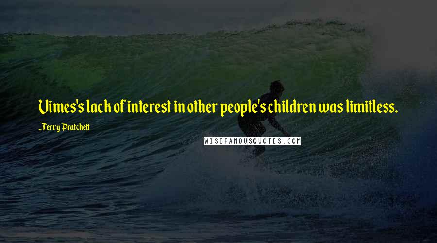 Terry Pratchett Quotes: Vimes's lack of interest in other people's children was limitless.