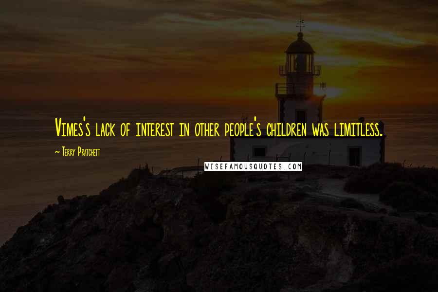 Terry Pratchett Quotes: Vimes's lack of interest in other people's children was limitless.