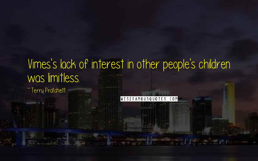 Terry Pratchett Quotes: Vimes's lack of interest in other people's children was limitless.