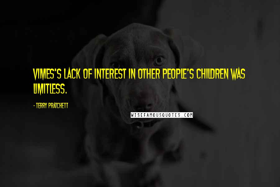 Terry Pratchett Quotes: Vimes's lack of interest in other people's children was limitless.