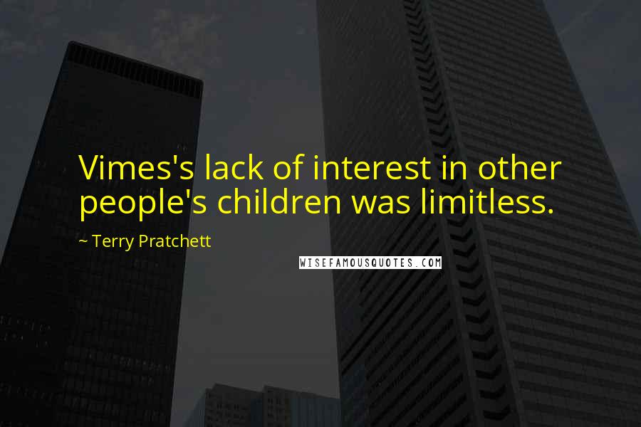 Terry Pratchett Quotes: Vimes's lack of interest in other people's children was limitless.