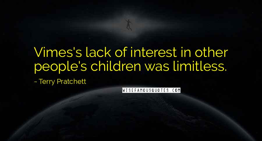 Terry Pratchett Quotes: Vimes's lack of interest in other people's children was limitless.