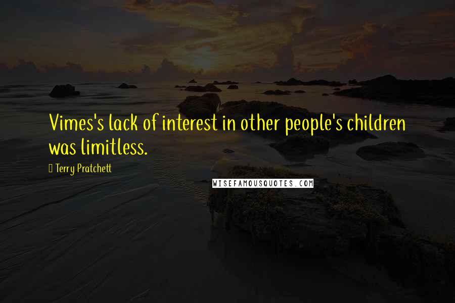 Terry Pratchett Quotes: Vimes's lack of interest in other people's children was limitless.