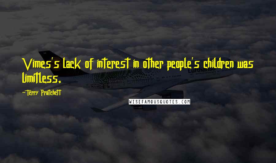 Terry Pratchett Quotes: Vimes's lack of interest in other people's children was limitless.