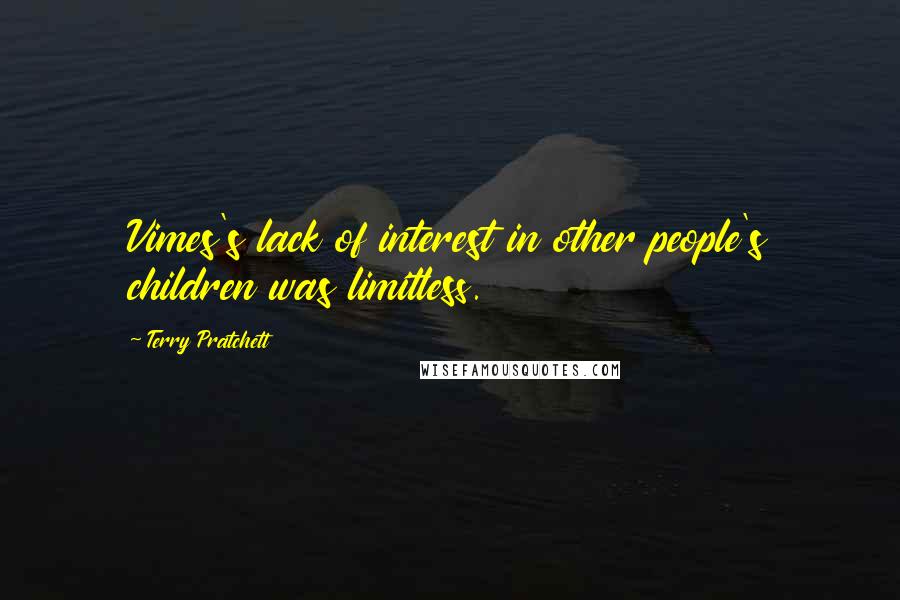 Terry Pratchett Quotes: Vimes's lack of interest in other people's children was limitless.
