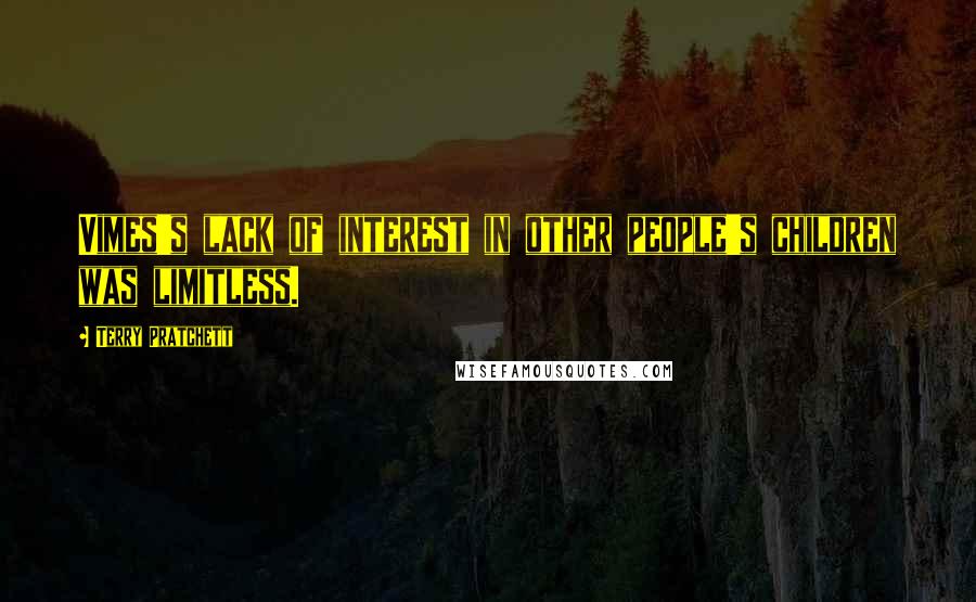 Terry Pratchett Quotes: Vimes's lack of interest in other people's children was limitless.
