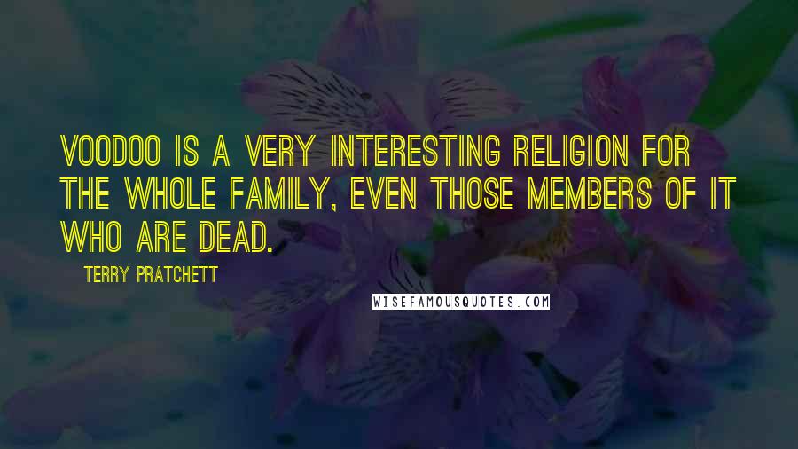 Terry Pratchett Quotes: Voodoo is a very interesting religion for the whole family, even those members of it who are dead.