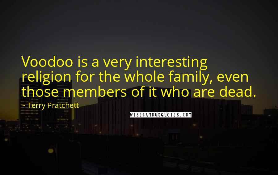 Terry Pratchett Quotes: Voodoo is a very interesting religion for the whole family, even those members of it who are dead.