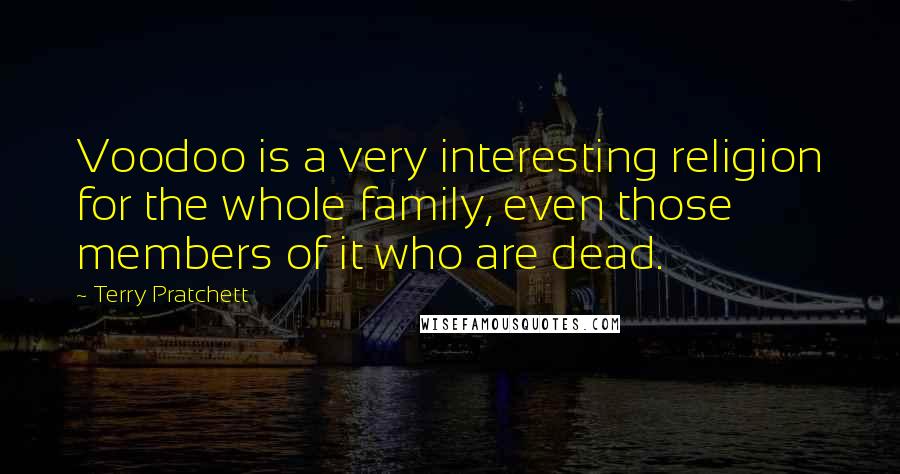 Terry Pratchett Quotes: Voodoo is a very interesting religion for the whole family, even those members of it who are dead.