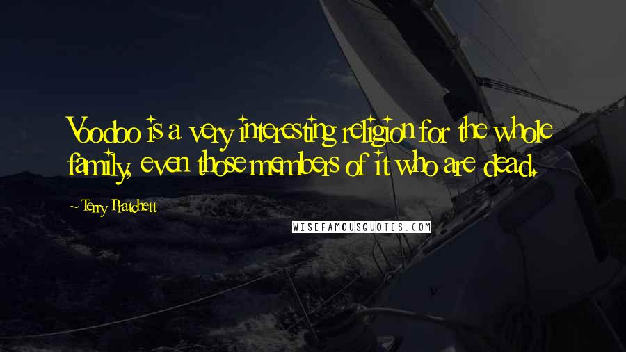 Terry Pratchett Quotes: Voodoo is a very interesting religion for the whole family, even those members of it who are dead.