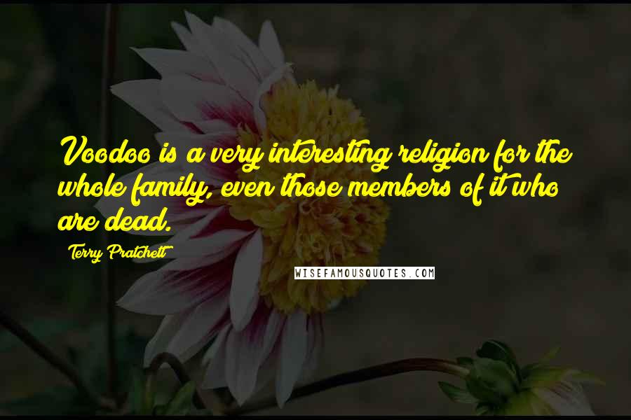 Terry Pratchett Quotes: Voodoo is a very interesting religion for the whole family, even those members of it who are dead.