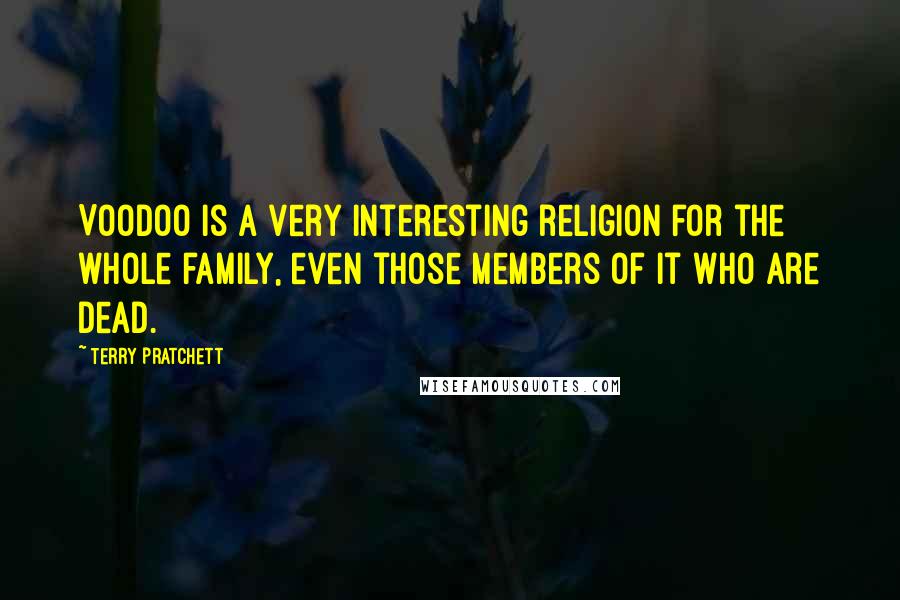 Terry Pratchett Quotes: Voodoo is a very interesting religion for the whole family, even those members of it who are dead.