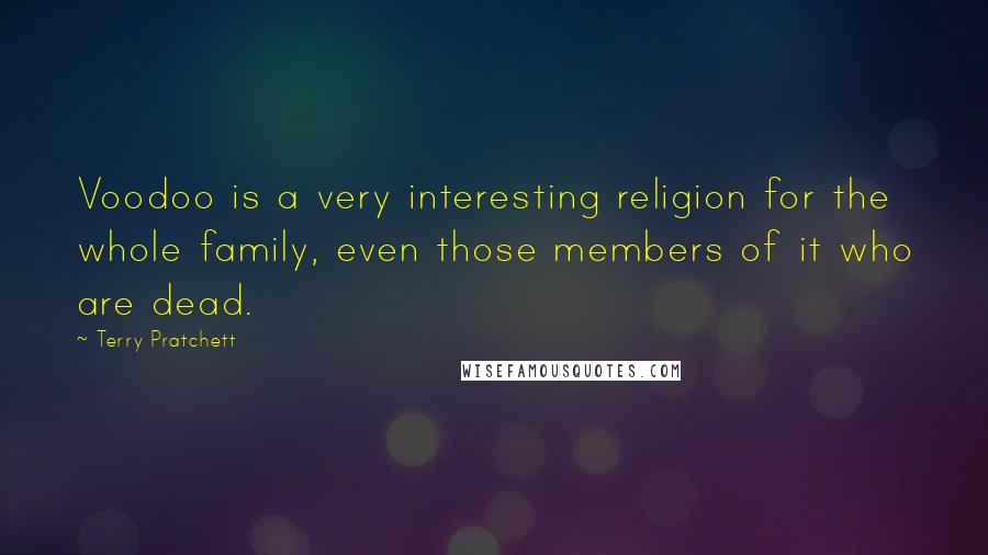 Terry Pratchett Quotes: Voodoo is a very interesting religion for the whole family, even those members of it who are dead.