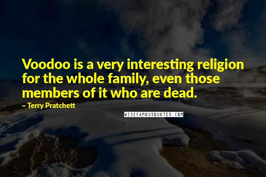 Terry Pratchett Quotes: Voodoo is a very interesting religion for the whole family, even those members of it who are dead.