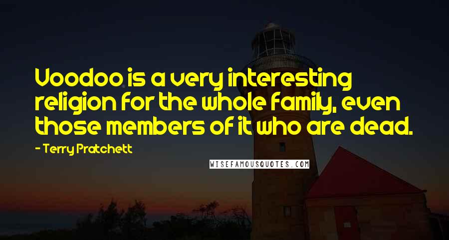 Terry Pratchett Quotes: Voodoo is a very interesting religion for the whole family, even those members of it who are dead.