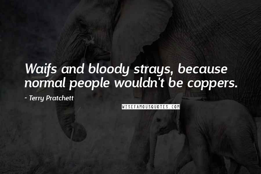 Terry Pratchett Quotes: Waifs and bloody strays, because normal people wouldn't be coppers.