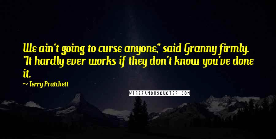 Terry Pratchett Quotes: We ain't going to curse anyone," said Granny firmly. "It hardly ever works if they don't know you've done it.