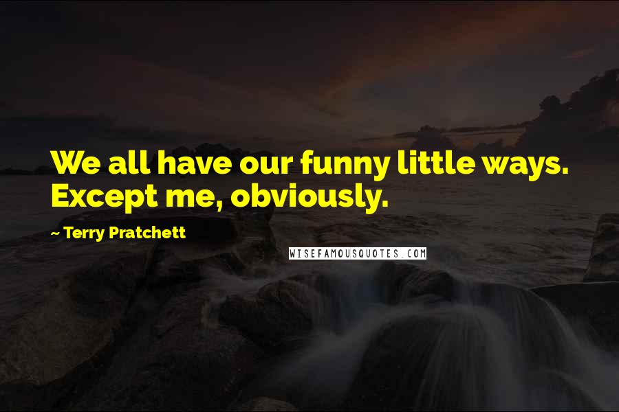Terry Pratchett Quotes: We all have our funny little ways. Except me, obviously.