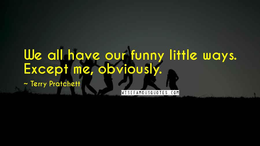 Terry Pratchett Quotes: We all have our funny little ways. Except me, obviously.