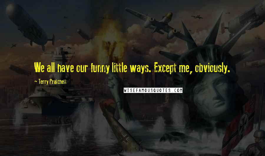 Terry Pratchett Quotes: We all have our funny little ways. Except me, obviously.