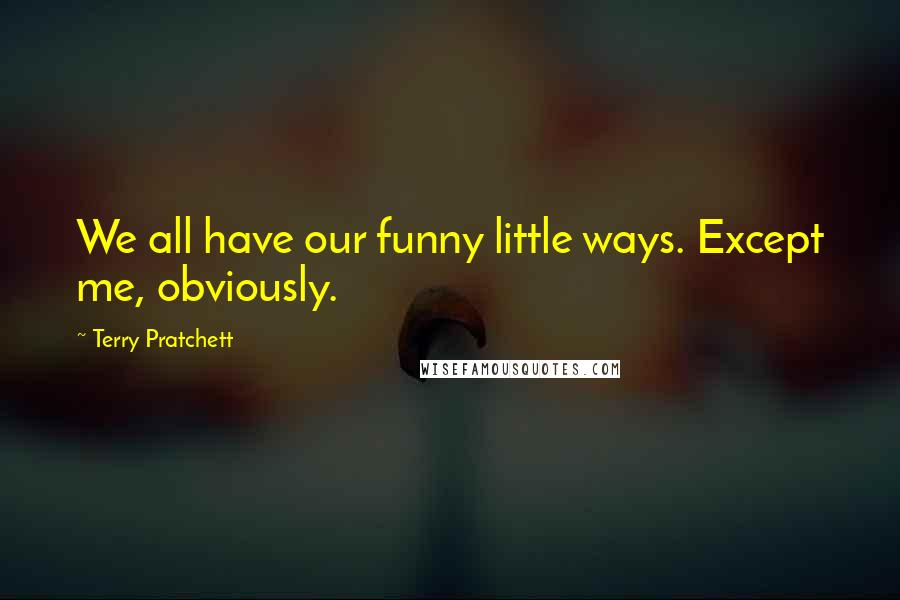 Terry Pratchett Quotes: We all have our funny little ways. Except me, obviously.