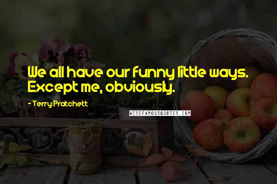 Terry Pratchett Quotes: We all have our funny little ways. Except me, obviously.