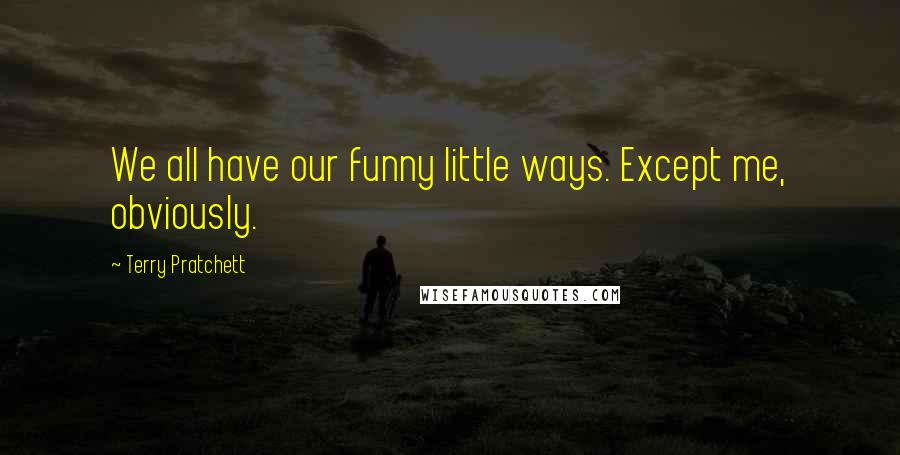 Terry Pratchett Quotes: We all have our funny little ways. Except me, obviously.