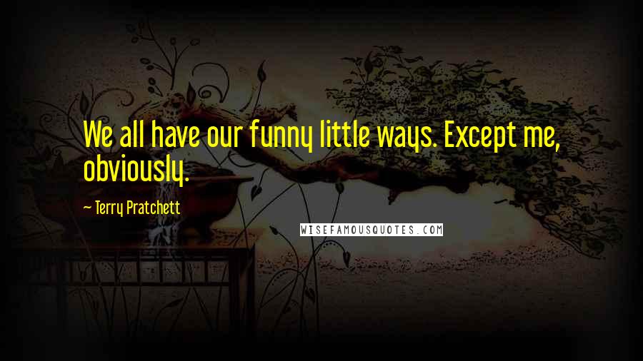 Terry Pratchett Quotes: We all have our funny little ways. Except me, obviously.