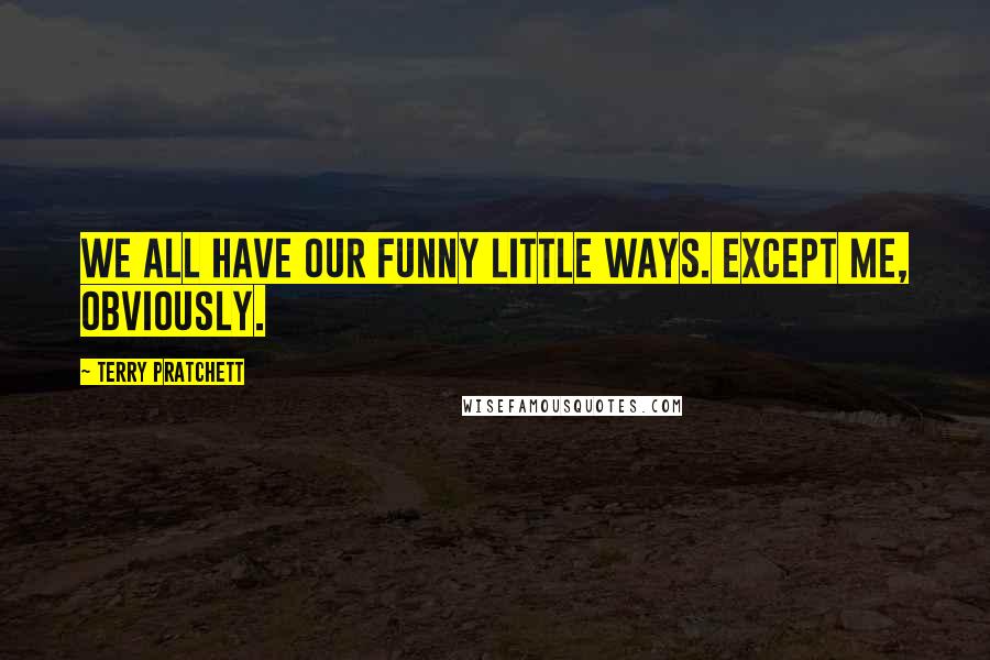 Terry Pratchett Quotes: We all have our funny little ways. Except me, obviously.