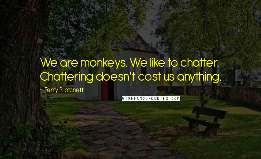 Terry Pratchett Quotes: We are monkeys. We like to chatter. Chattering doesn't cost us anything.